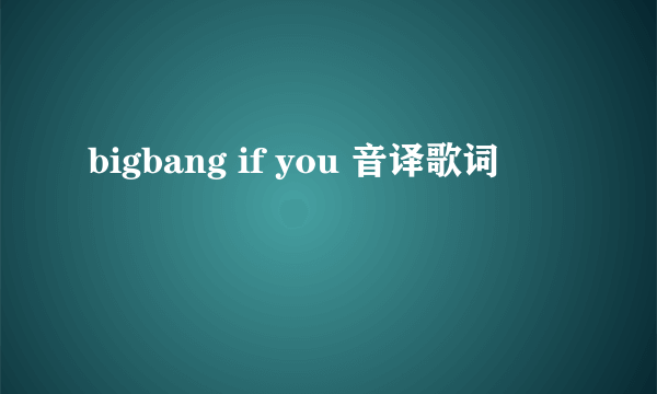 bigbang if you 音译歌词