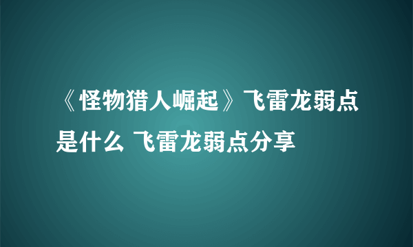 《怪物猎人崛起》飞雷龙弱点是什么 飞雷龙弱点分享