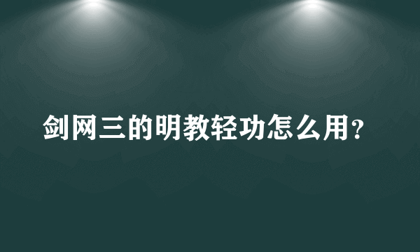 剑网三的明教轻功怎么用？