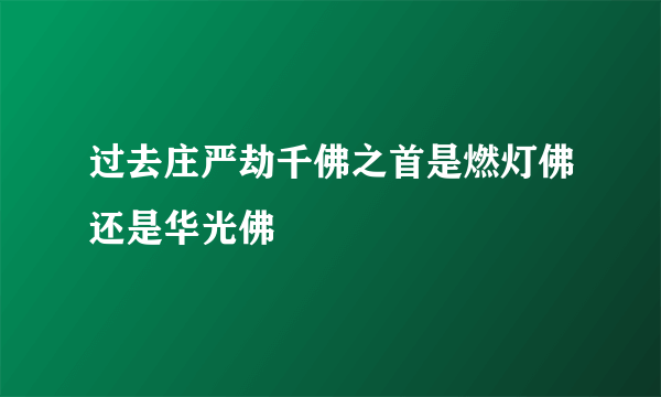 过去庄严劫千佛之首是燃灯佛还是华光佛