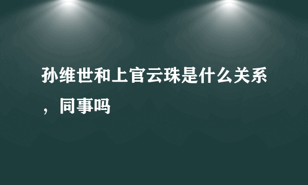 孙维世和上官云珠是什么关系，同事吗