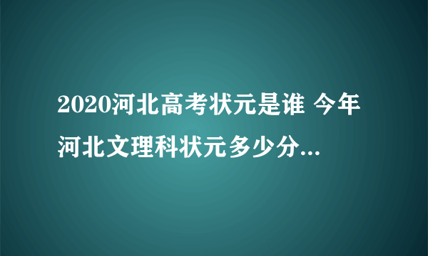 2020河北高考状元是谁 今年河北文理科状元多少分是哪个学校