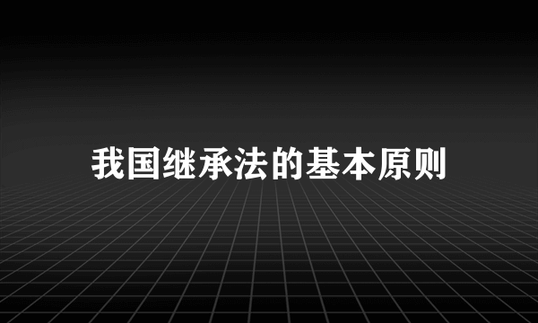 我国继承法的基本原则