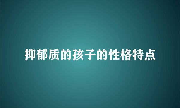 抑郁质的孩子的性格特点