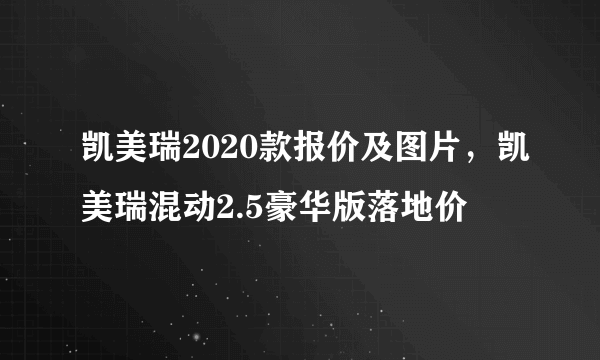 凯美瑞2020款报价及图片，凯美瑞混动2.5豪华版落地价