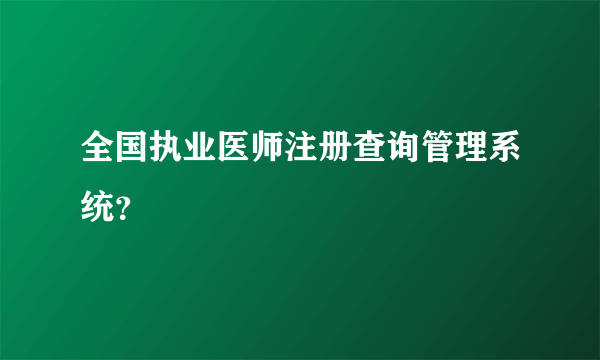 全国执业医师注册查询管理系统？