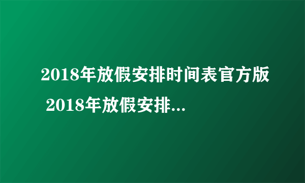 2018年放假安排时间表官方版 2018年放假安排一览表(全新)