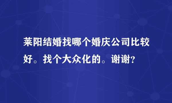 莱阳结婚找哪个婚庆公司比较好。找个大众化的。谢谢？