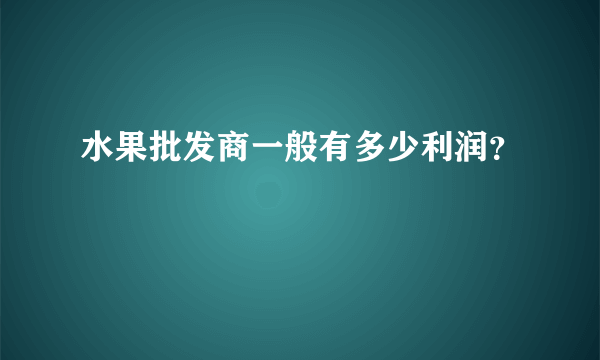 水果批发商一般有多少利润？