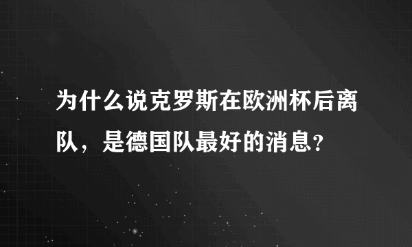 为什么说克罗斯在欧洲杯后离队，是德国队最好的消息？