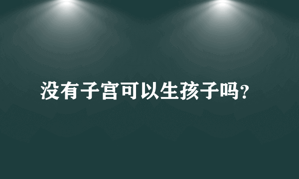 没有子宫可以生孩子吗？