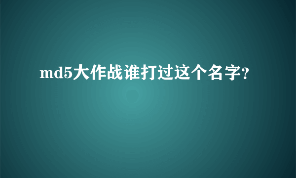 md5大作战谁打过这个名字？