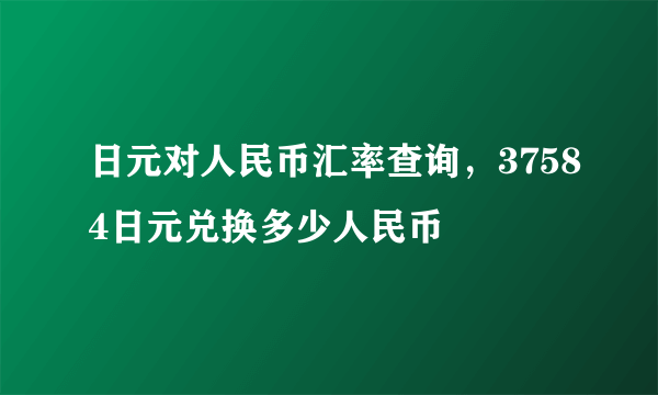 日元对人民币汇率查询，37584日元兑换多少人民币