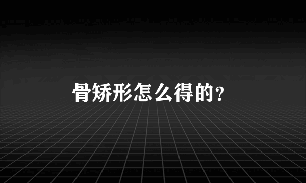 骨矫形怎么得的？