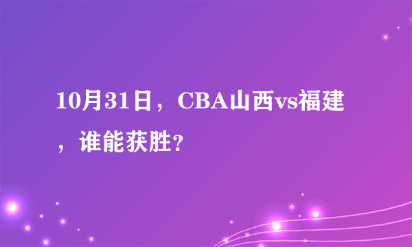 10月31日，CBA山西vs福建，谁能获胜？