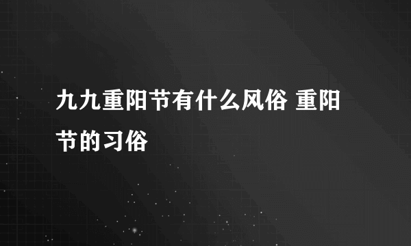 九九重阳节有什么风俗 重阳节的习俗