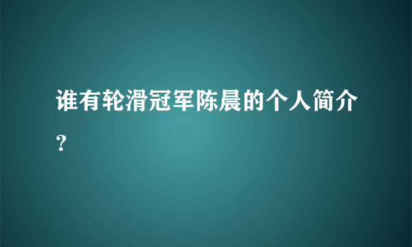 谁有轮滑冠军陈晨的个人简介？