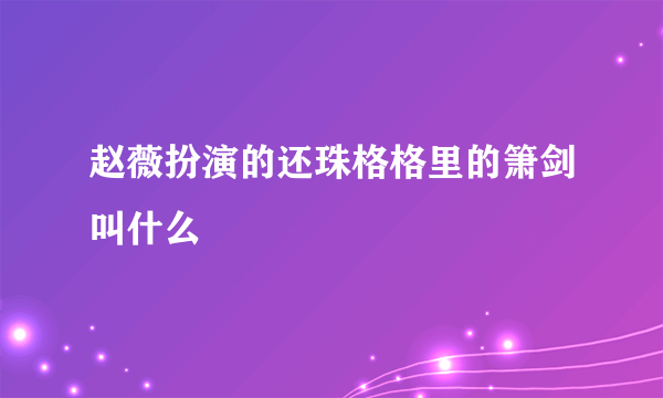 赵薇扮演的还珠格格里的箫剑叫什么