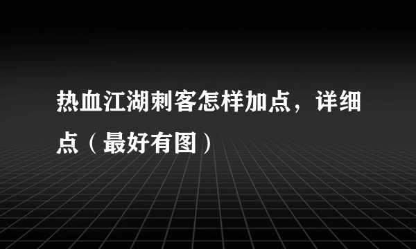 热血江湖刺客怎样加点，详细点（最好有图）