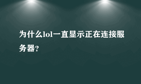 为什么lol一直显示正在连接服务器？