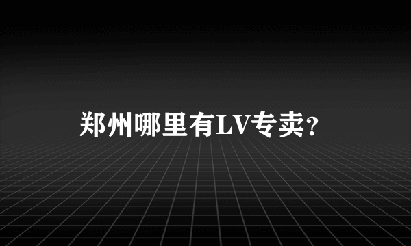 郑州哪里有LV专卖？