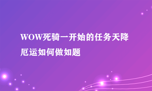 WOW死骑一开始的任务天降厄运如何做如题