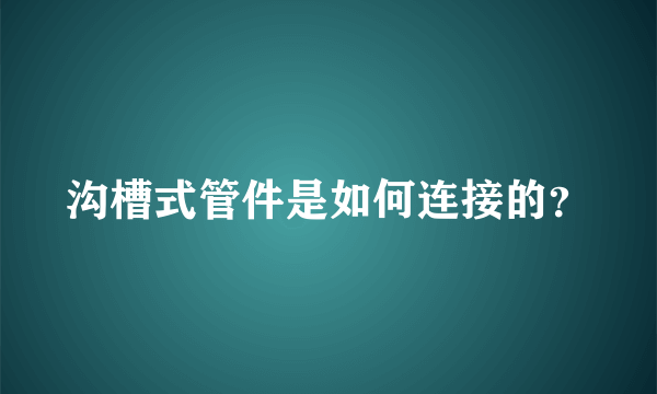 沟槽式管件是如何连接的？