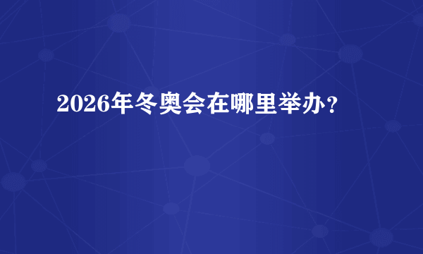 2026年冬奥会在哪里举办？