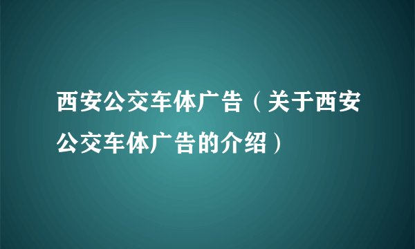 西安公交车体广告（关于西安公交车体广告的介绍）