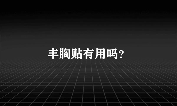 丰胸贴有用吗？