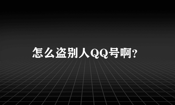 怎么盗别人QQ号啊？