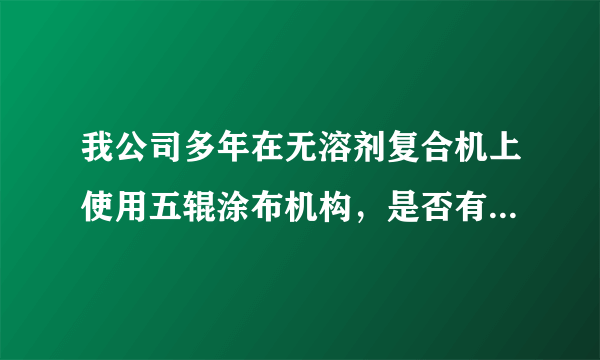 我公司多年在无溶剂复合机上使用五辊涂布机构，是否有朋友需要利用此技术来进行硅油涂布？