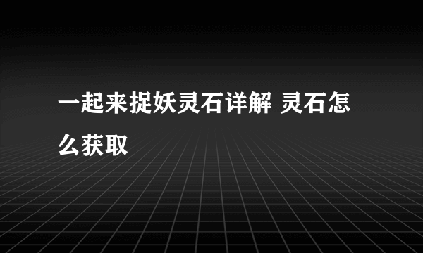 一起来捉妖灵石详解 灵石怎么获取