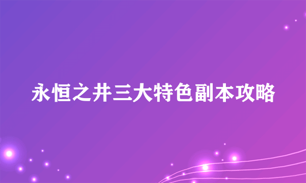 永恒之井三大特色副本攻略