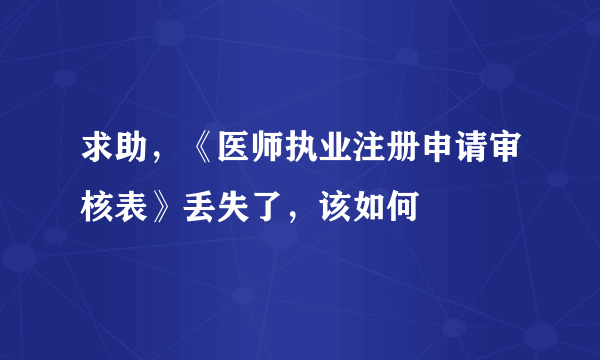 求助，《医师执业注册申请审核表》丢失了，该如何