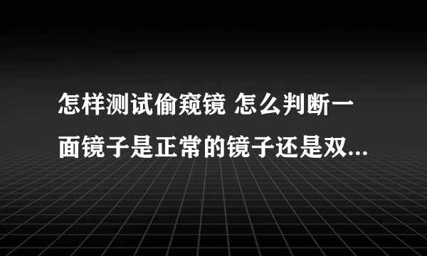 怎样测试偷窥镜 怎么判断一面镜子是正常的镜子还是双面的偷窥镜