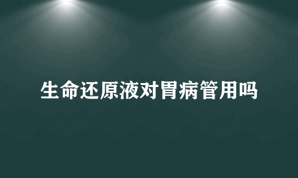 生命还原液对胃病管用吗