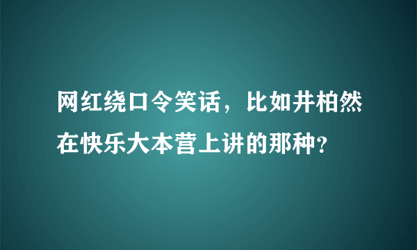 网红绕口令笑话，比如井柏然在快乐大本营上讲的那种？