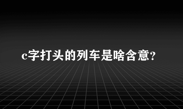 c字打头的列车是啥含意？