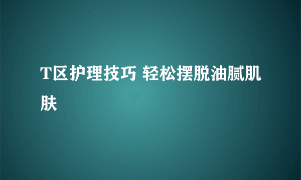 T区护理技巧 轻松摆脱油腻肌肤