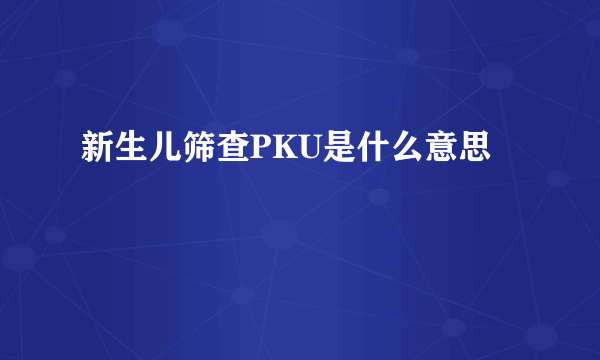 新生儿筛查PKU是什么意思