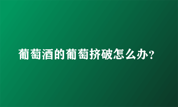 葡萄酒的葡萄挤破怎么办？