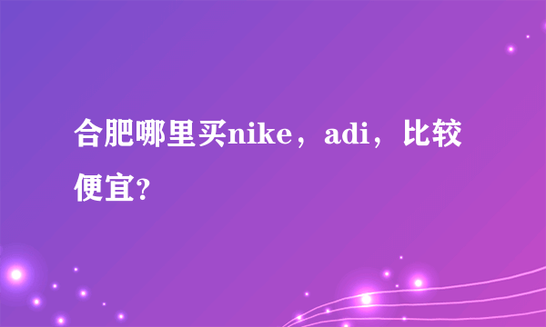 合肥哪里买nike，adi，比较便宜？