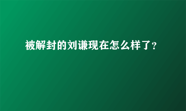 被解封的刘谦现在怎么样了？