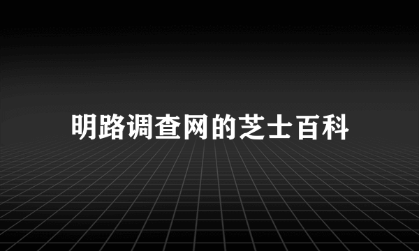 明路调查网的芝士百科