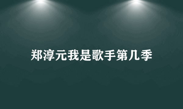 郑淳元我是歌手第几季