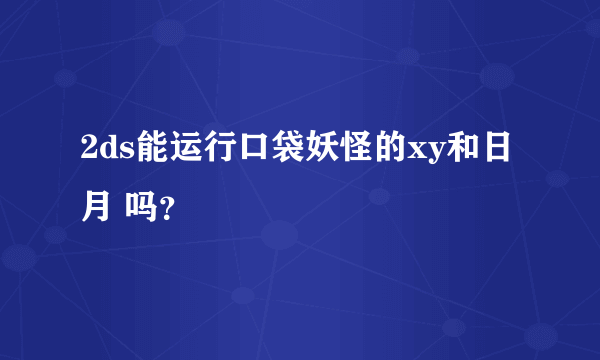 2ds能运行口袋妖怪的xy和日月 吗？