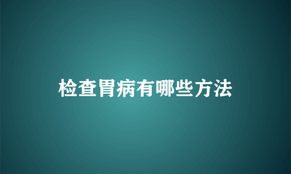 检查胃病有哪些方法