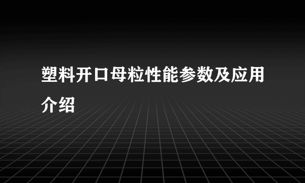 塑料开口母粒性能参数及应用介绍