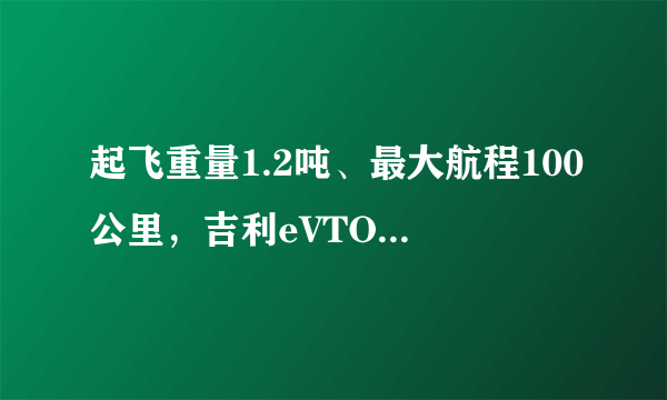 起飞重量1.2吨、最大航程100公里，吉利eVTOL纯电动垂直起降飞车真的要来了